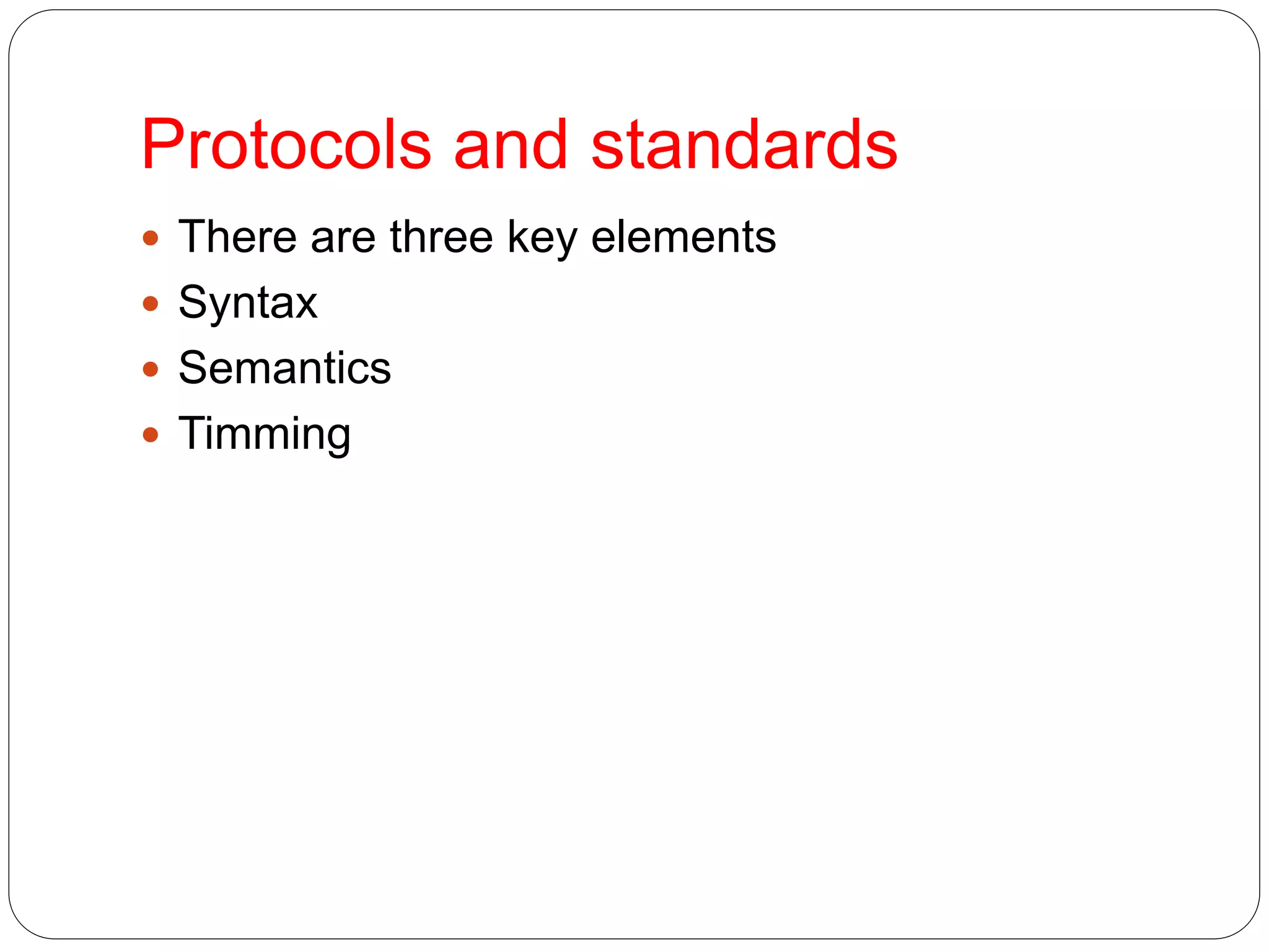 Protocols and standards
 There are three key elements
 Syntax
 Semantics
 Timming
 