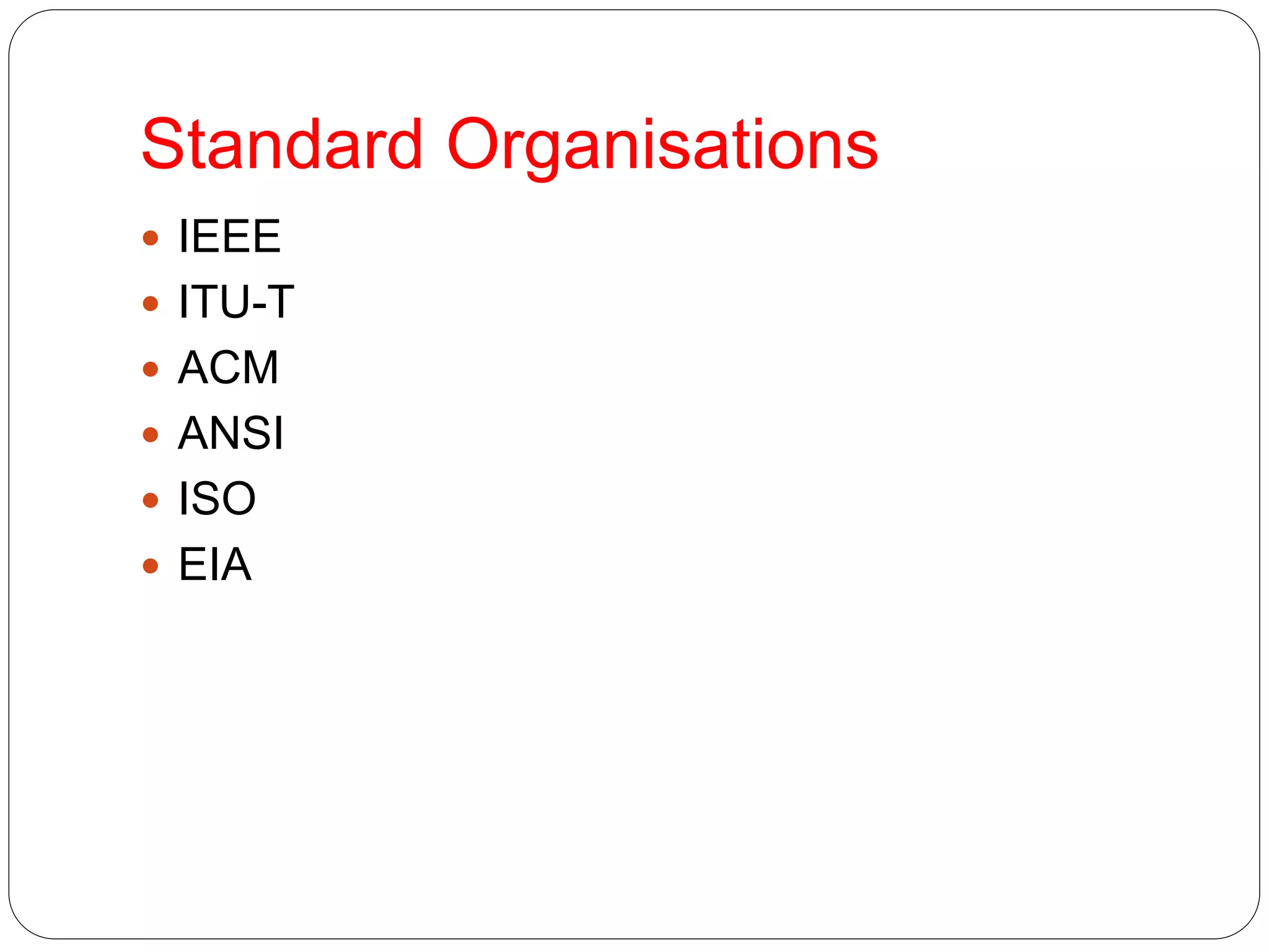 Standard Organisations
 IEEE
 ITU-T
 ACM
 ANSI
 ISO
 EIA
 
