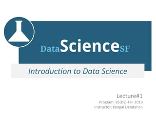 Introduction to Data Science
Lecture#1
Program: BS(DS)-Fall 2019
Instructor: Konpal Darakshan
 