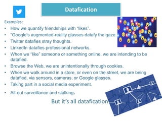 Examples:
• How we quantify friendships with “likes”.
• “Google’s augmented-reality glasses datafy the gaze.
• Twitter dat...