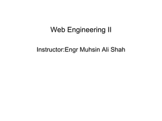 Web Engineering II
Instructor:Engr Muhsin Ali Shah
 