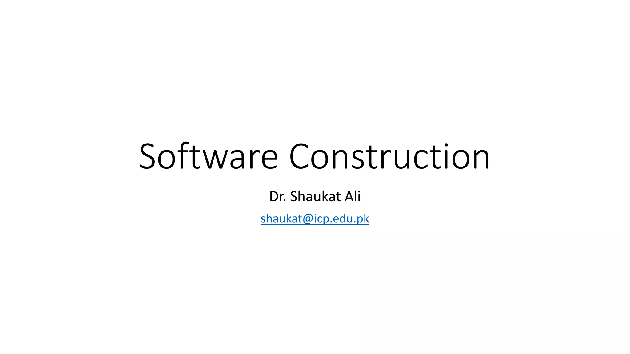 Software Construction
Dr. Shaukat Ali
shaukat@icp.edu.pk
 