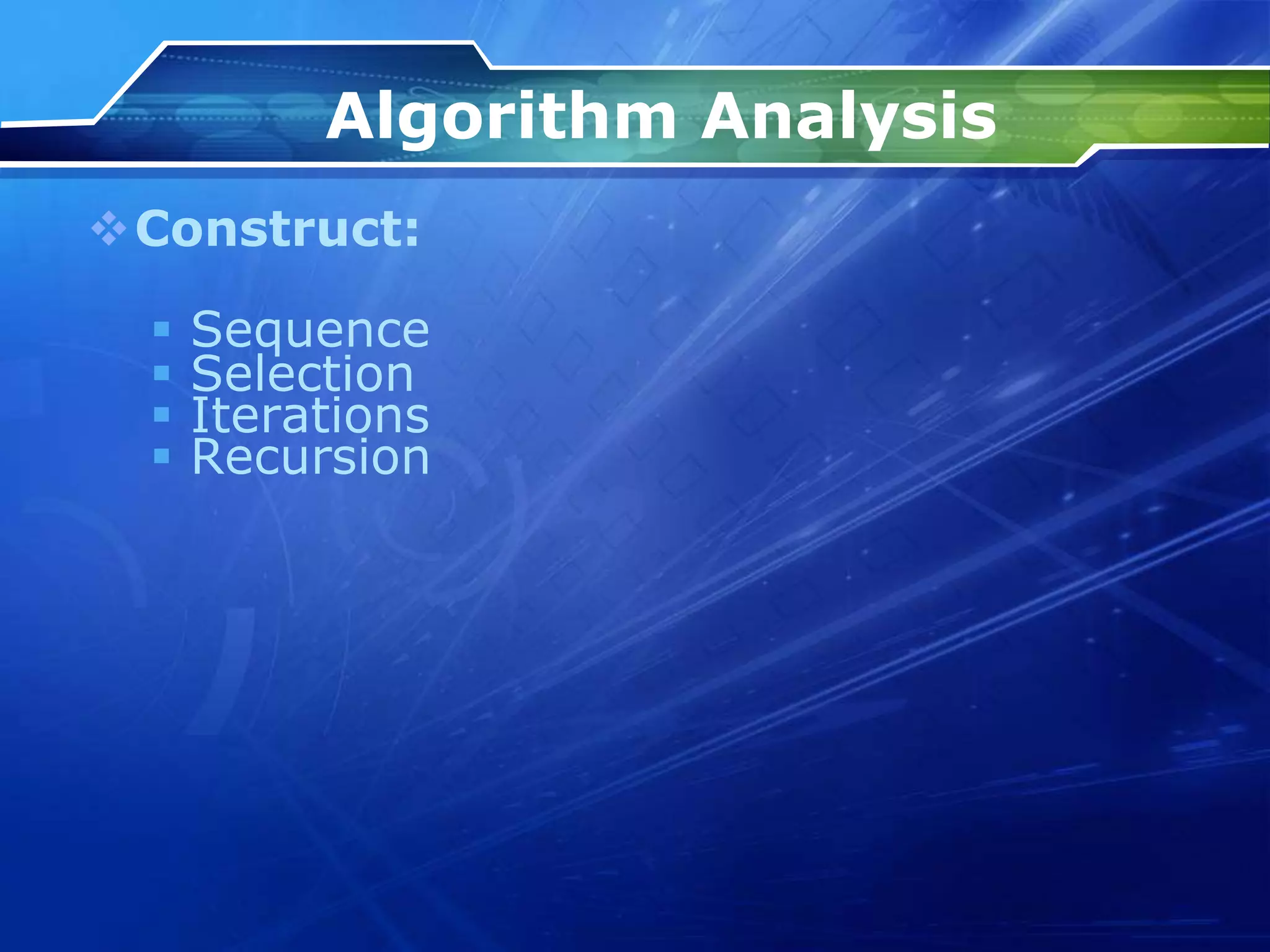 Algorithm Analysis
Construct:
 Sequence
 Selection
 Iterations
 Recursion
 
