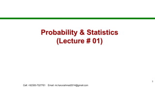 Probability & Statistics
(Lecture # 01)
1
Cell: +92300-7327761 Email: mr.harunahmad2014@gmail.com
 