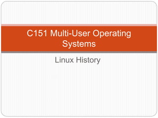 Linux History
C151 Multi-User Operating
Systems
 