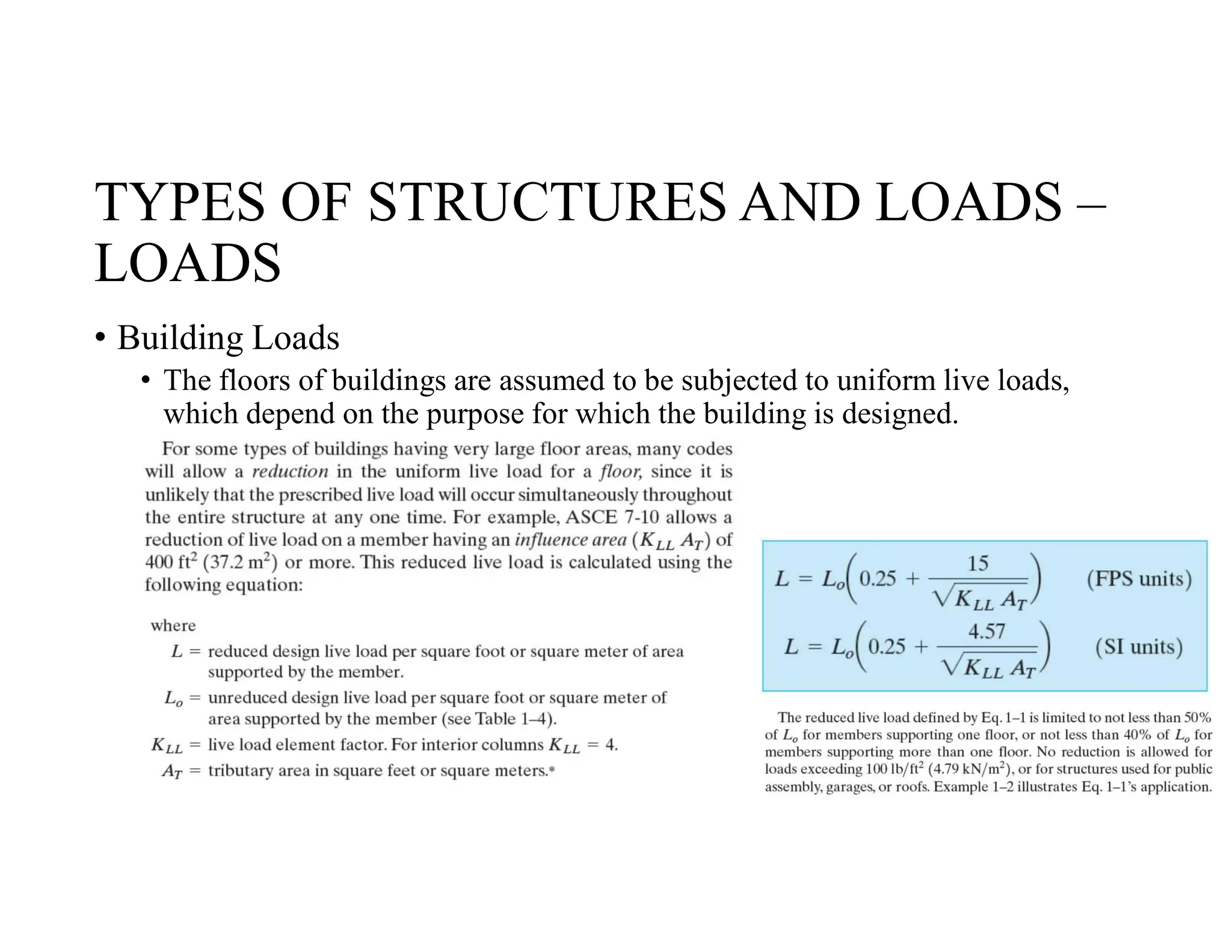 TYPES OF STRUCTURES AND LOADS –
LOADS
• Building Loads
• The floors of buildings are assumed to be subjected to uniform live loads,
which depend on the purpose for which the building is designed.
 