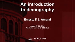 An introduction
to demography
Ernesto F. L. Amaral
August 27–31, 2018
Population and Society (SOCI 312)
 