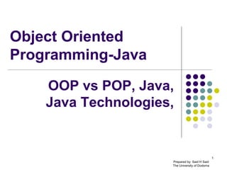 1
Object Oriented
Programming-Java
OOP vs POP, Java,
Java Technologies,
Prepared by: Said H Said
The University of Dodoma
 