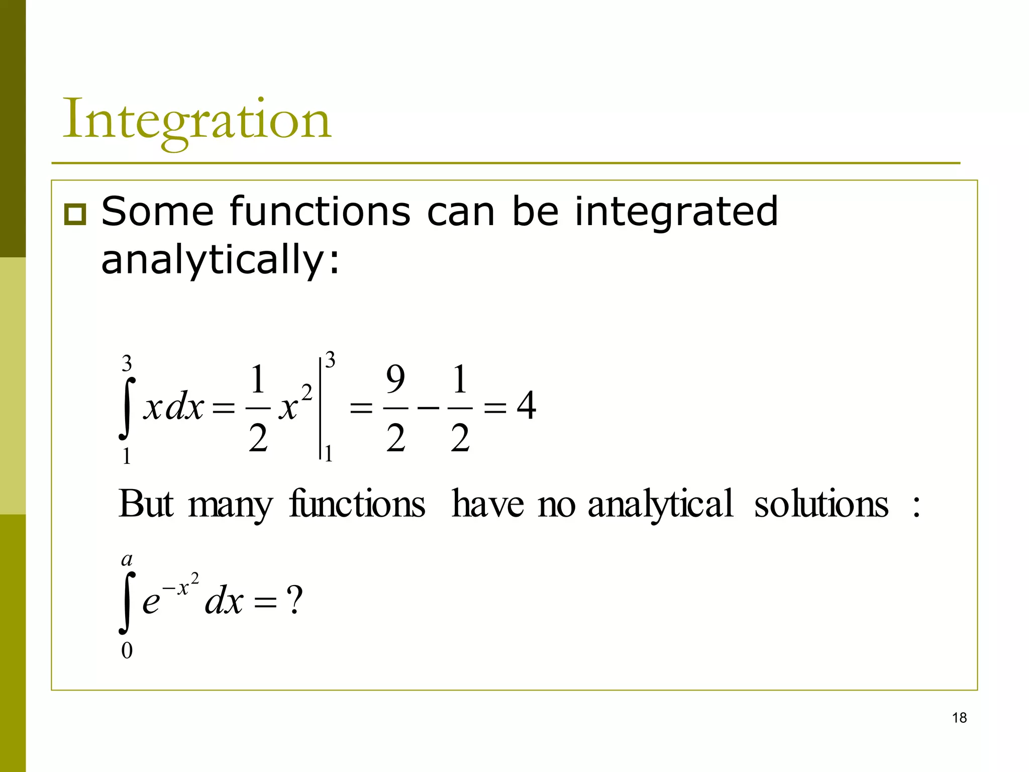18
Integration
 Some functions can be integrated
analytically:
?
:
solutions
analytical
no
have
functions
many
But
4
2
1
2
9
2
1
0
3
1
2
3
1
2








dx
e
x
xdx
a
x
 