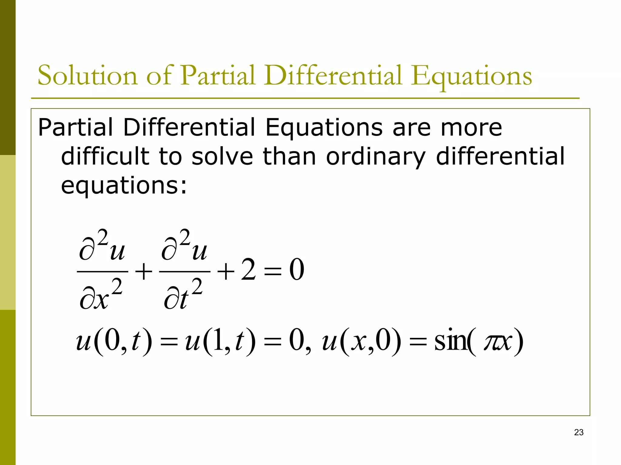 23
Solution of Partial Differential Equations
Partial Differential Equations are more
difficult to solve than ordinary differential
equations:
)
sin(
)
0
,
(
,
0
)
,
1
(
)
,
0
(
0
2
2
2
2
2
x
x
u
t
u
t
u
t
u
x
u











 