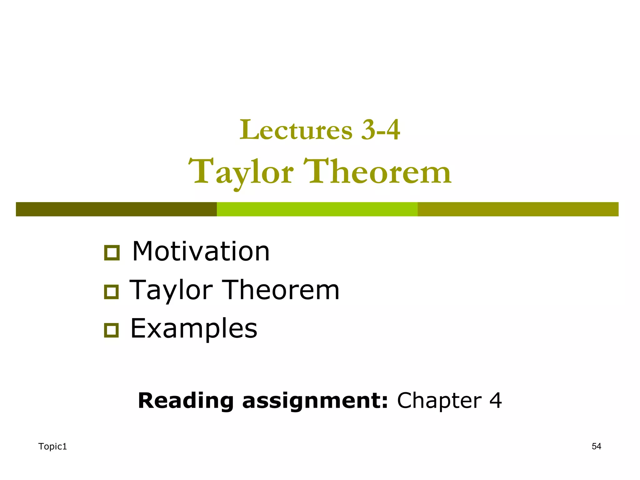 Topic1 54
Lectures 3-4
Taylor Theorem
 Motivation
 Taylor Theorem
 Examples
Reading assignment: Chapter 4
 