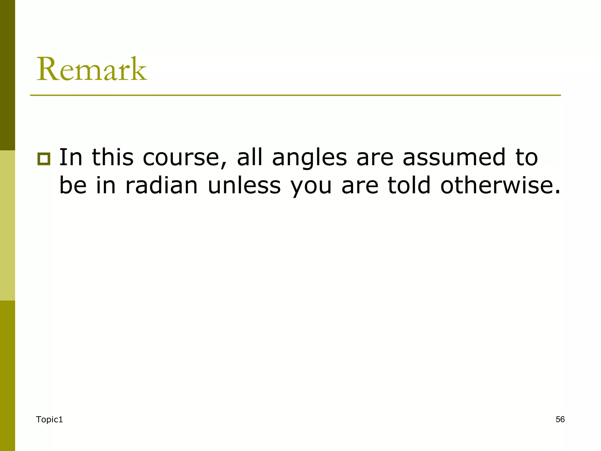 Topic1 56
Remark
 In this course, all angles are assumed to
be in radian unless you are told otherwise.
 