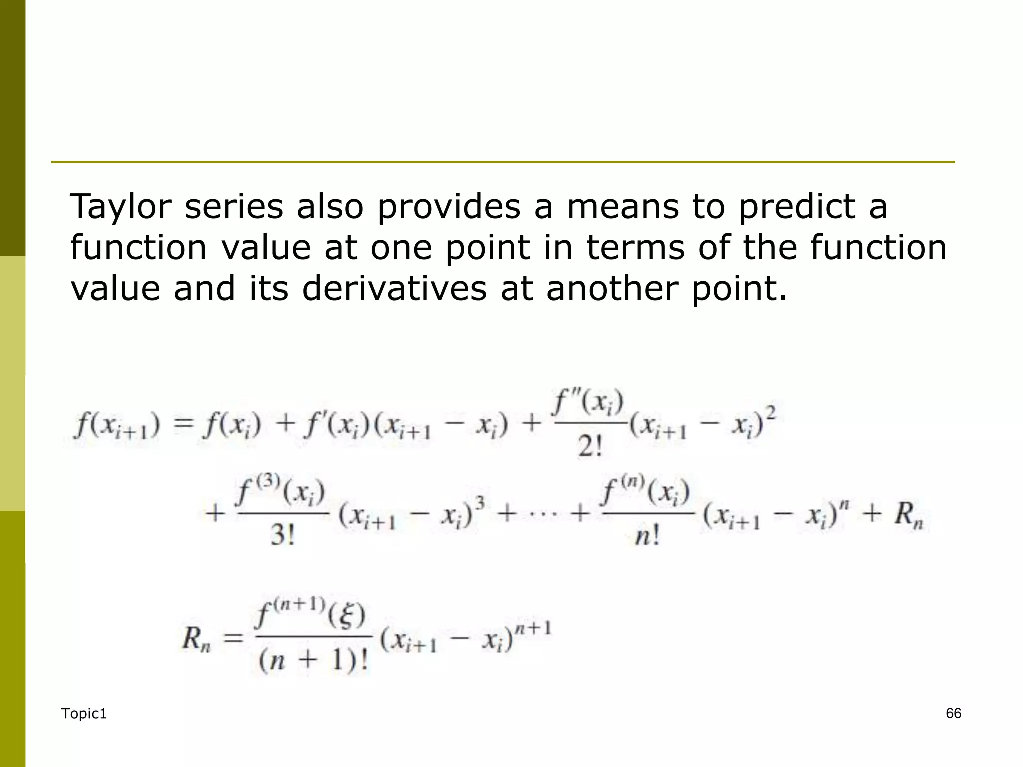 Topic1 66
Taylor series also provides a means to predict a
function value at one point in terms of the function
value and its derivatives at another point.
 
