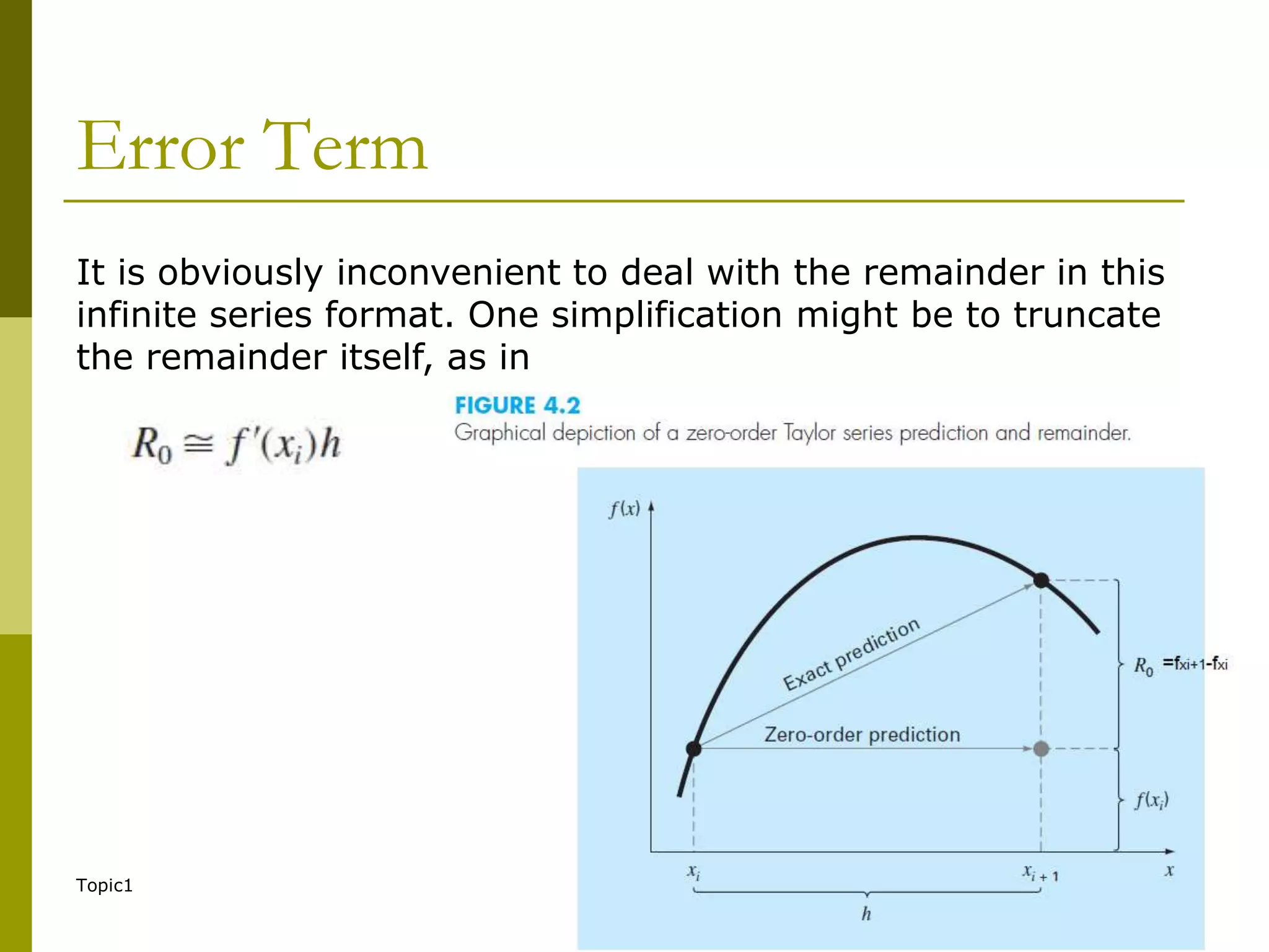 Topic1 76
Error Term
It is obviously inconvenient to deal with the remainder in this
infinite series format. One simplification might be to truncate
the remainder itself, as in
 