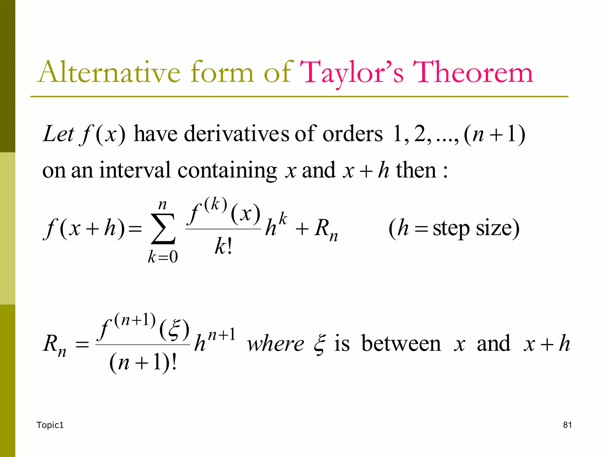 Topic1 81
Alternative form of Taylor’s Theorem
h
x
x
where
h
n
f
R
h
R
h
k
x
f
h
x
f
h
x
x
n
x
f
Let
n
n
n
n
n
k
k
k













and
between
is
)!
1
(
)
(
size)
step
(
!
)
(
)
(
:
then
and
containing
interval
an
on
1)
(
...,
2,
1,
orders
of
s
derivative
have
)
(
1
)
1
(
0
)
(


 