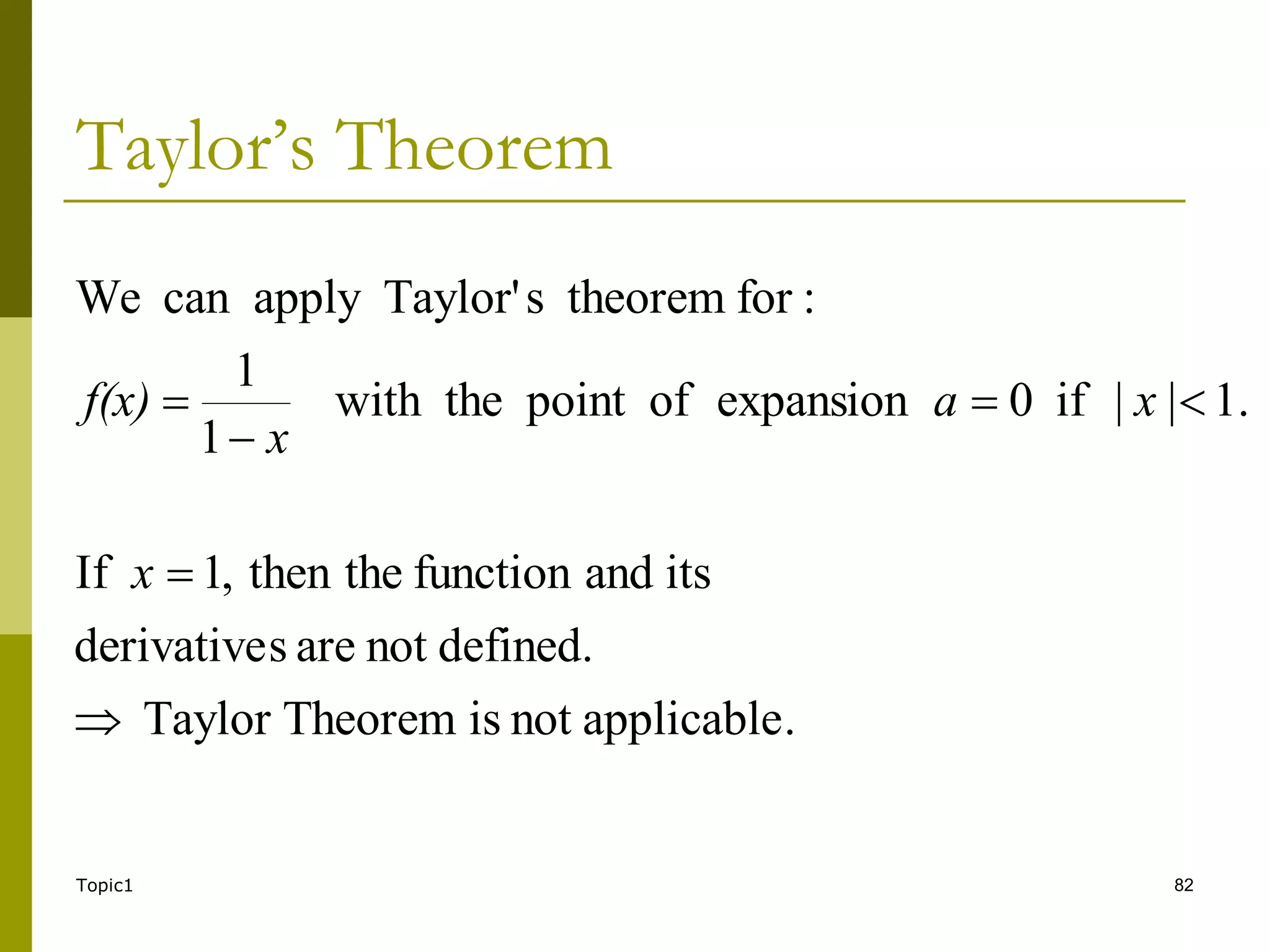 Topic1 82
Taylor’s Theorem
.
applicable
not
is
Theorem
Taylor
defined.
not
are
s
derivative
its
and
function
the
then
,
1
If
.
1
|
|
if
0
expansion
of
point
the
with
1
1
:
for
theorem
s
Taylor'
apply
can
We






x
x
a
x
f(x)
 