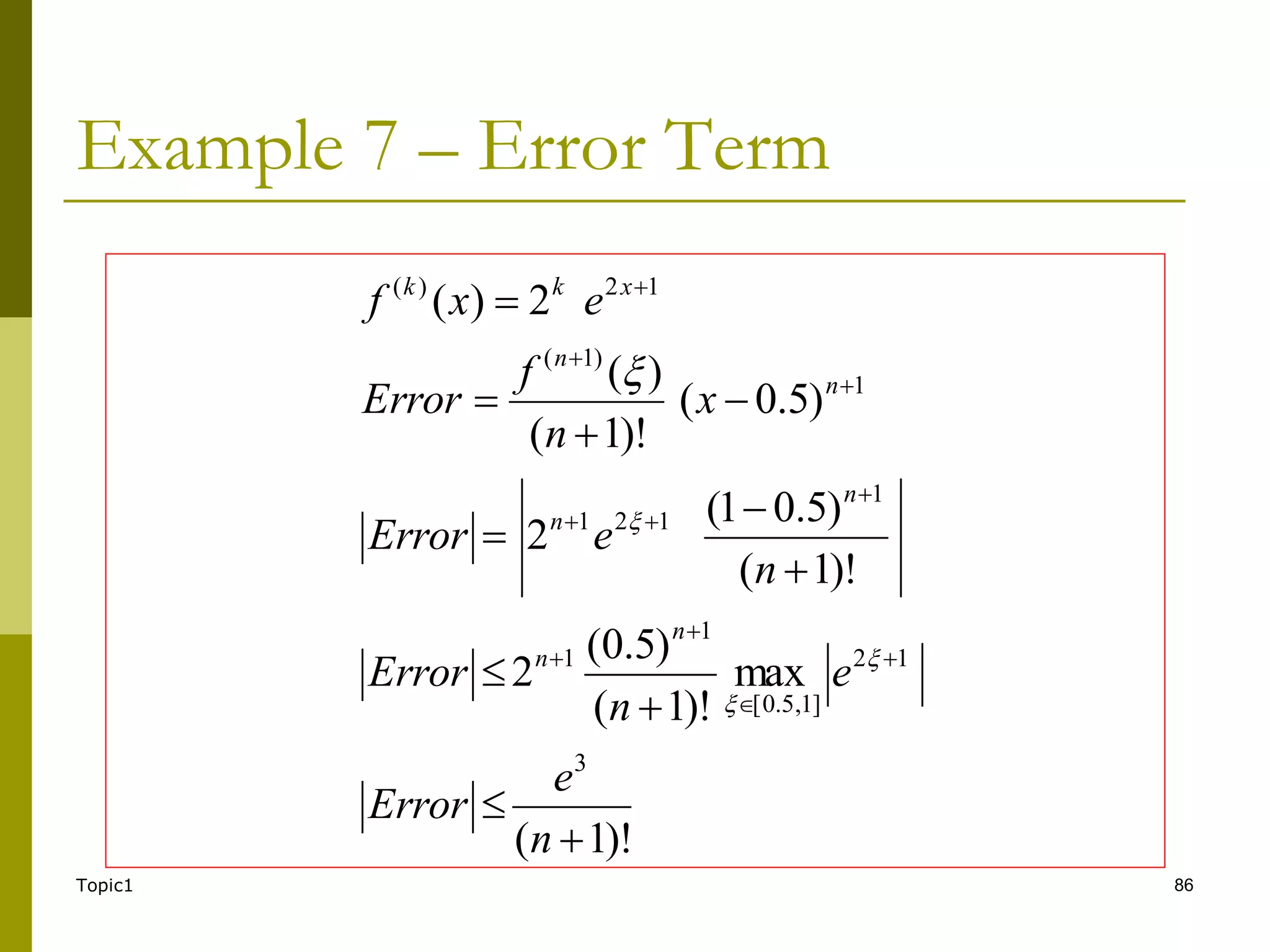 Topic1 86
Example 7 – Error Term
)!
1
(
max
)!
1
(
)
5
.
0
(
2
)!
1
(
)
5
.
0
1
(
2
)
5
.
0
(
)!
1
(
)
(
2
)
(
3
1
2
]
1
,
5
.
0
[
1
1
1
1
2
1
1
)
1
(
1
2
)
(





















n
e
Error
e
n
Error
n
e
Error
x
n
f
Error
e
x
f
n
n
n
n
n
n
x
k
k




 