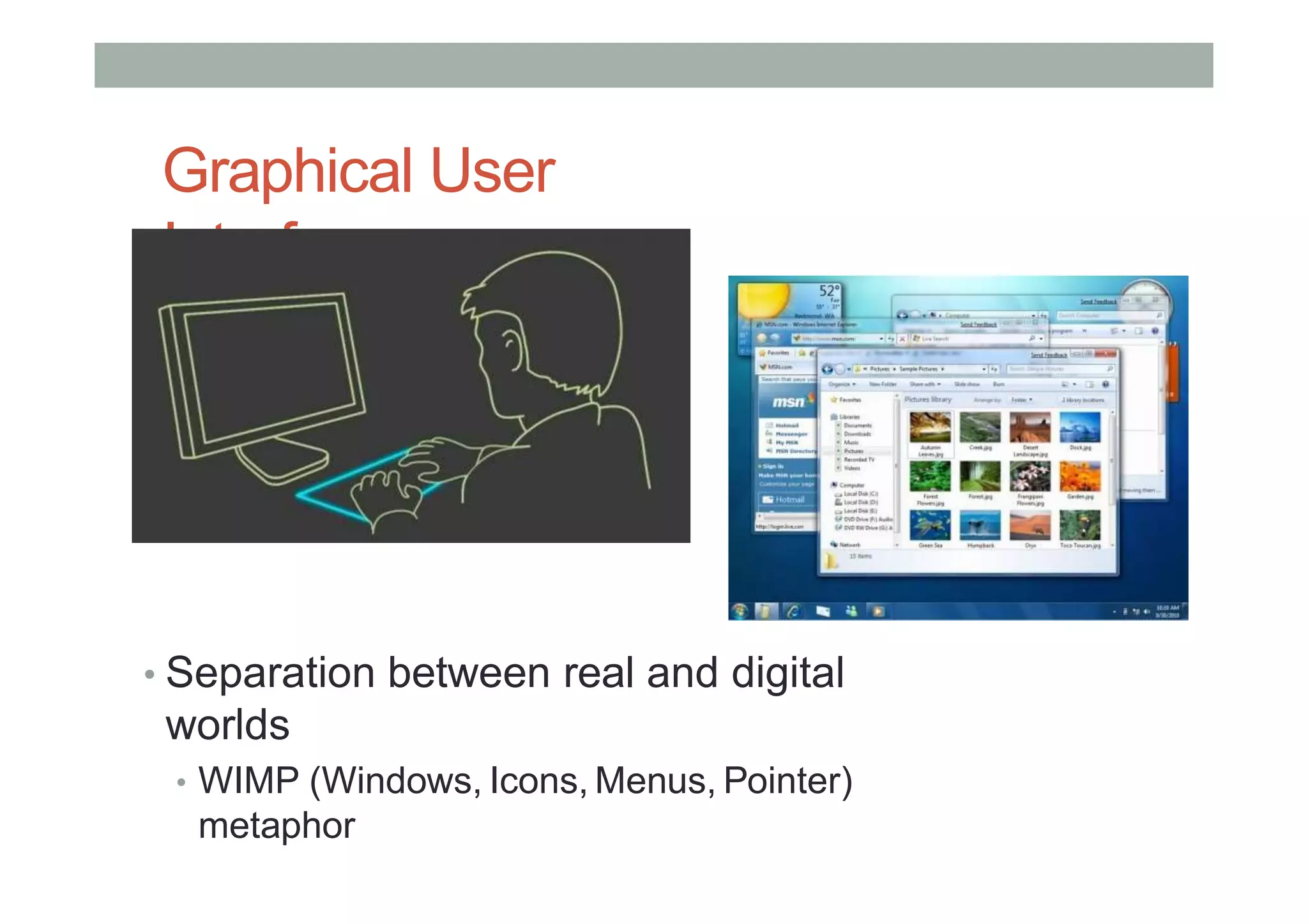 Graphical User
Interfaces
• Separation between real and digital
worlds
• WIMP (Windows, Icons, Menus, Pointer)
metaphor
 