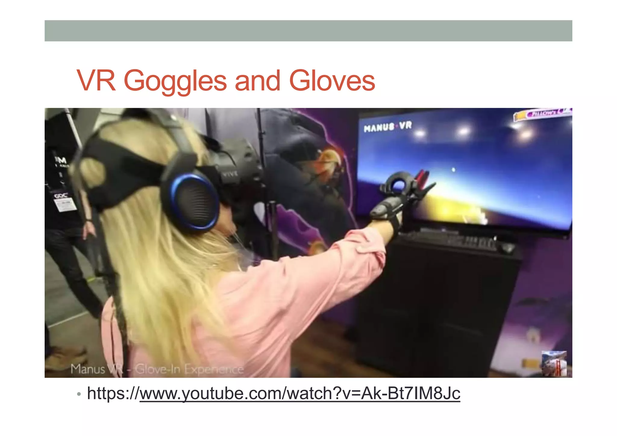 VR Goggles and Gloves
• https://www.youtube.com/watch?v=Ak-Bt7IM8Jc
 