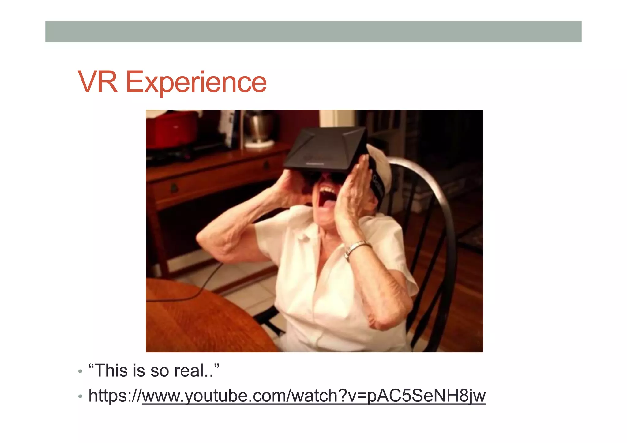 VR Experience
• “This is so real..”
• https://www.youtube.com/watch?v=pAC5SeNH8jw
 