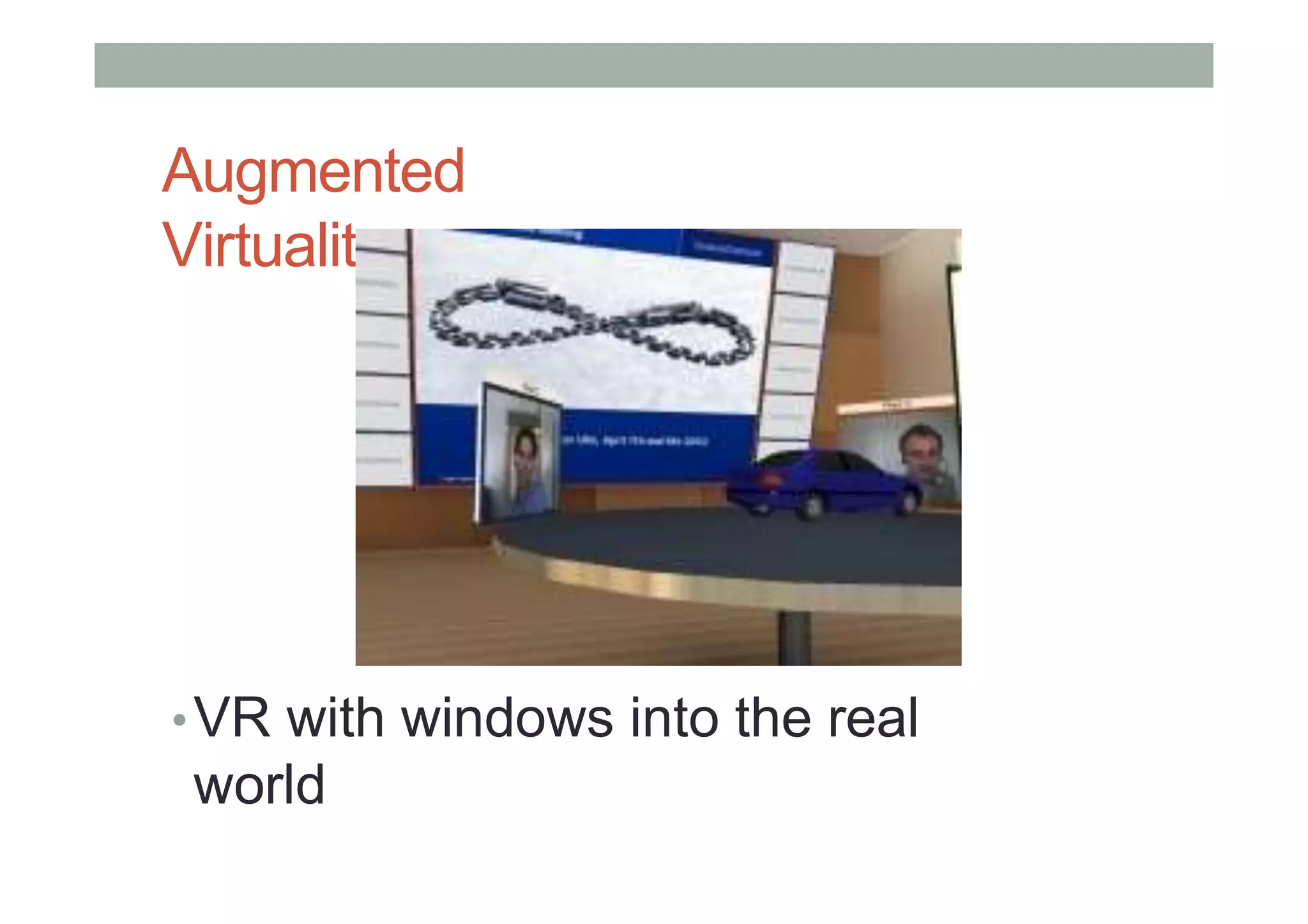 Augmented
Virtuality
•VR with windows into the real
world
 