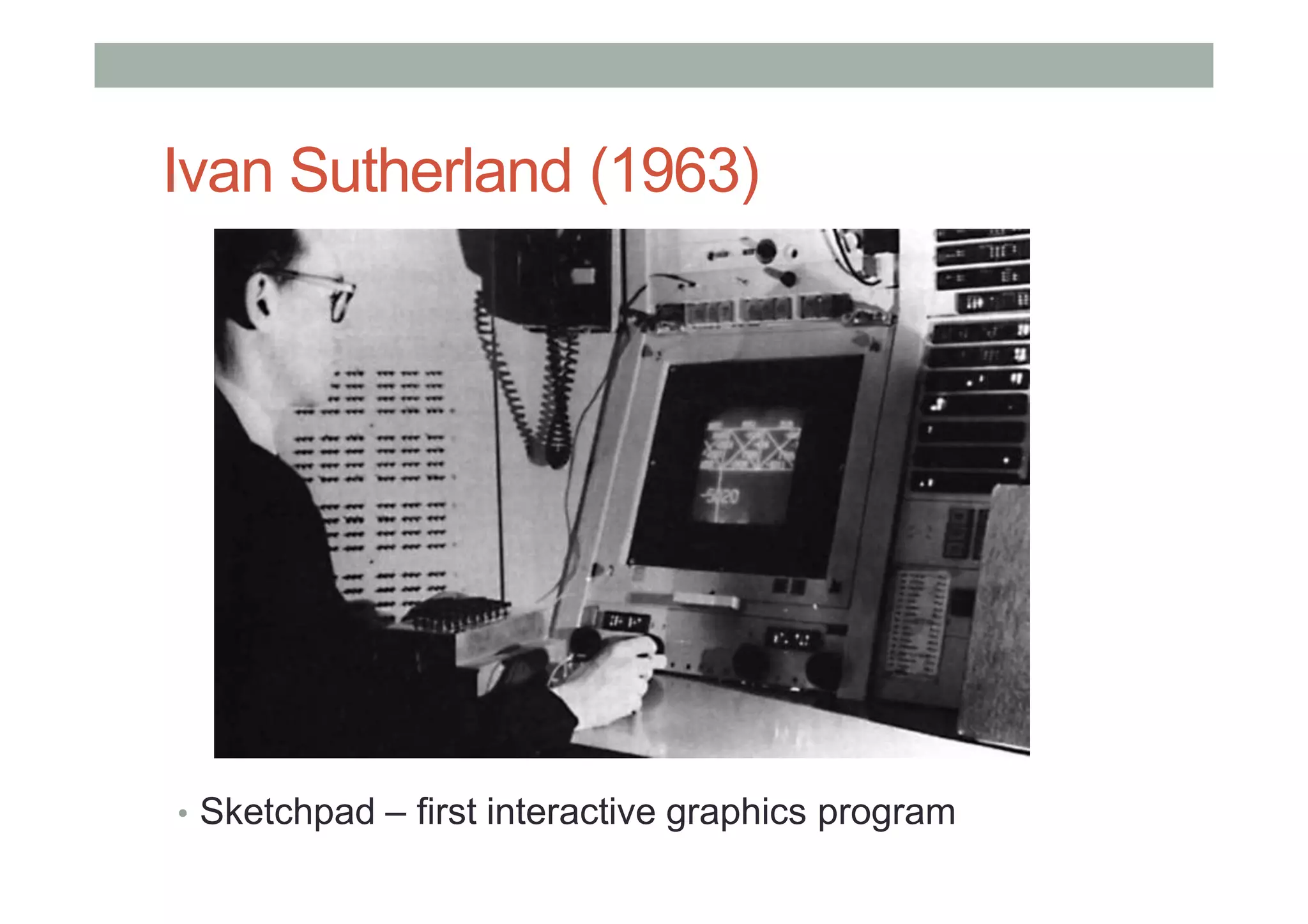 Ivan Sutherland (1963)
• Sketchpad – first interactive graphics program
 
