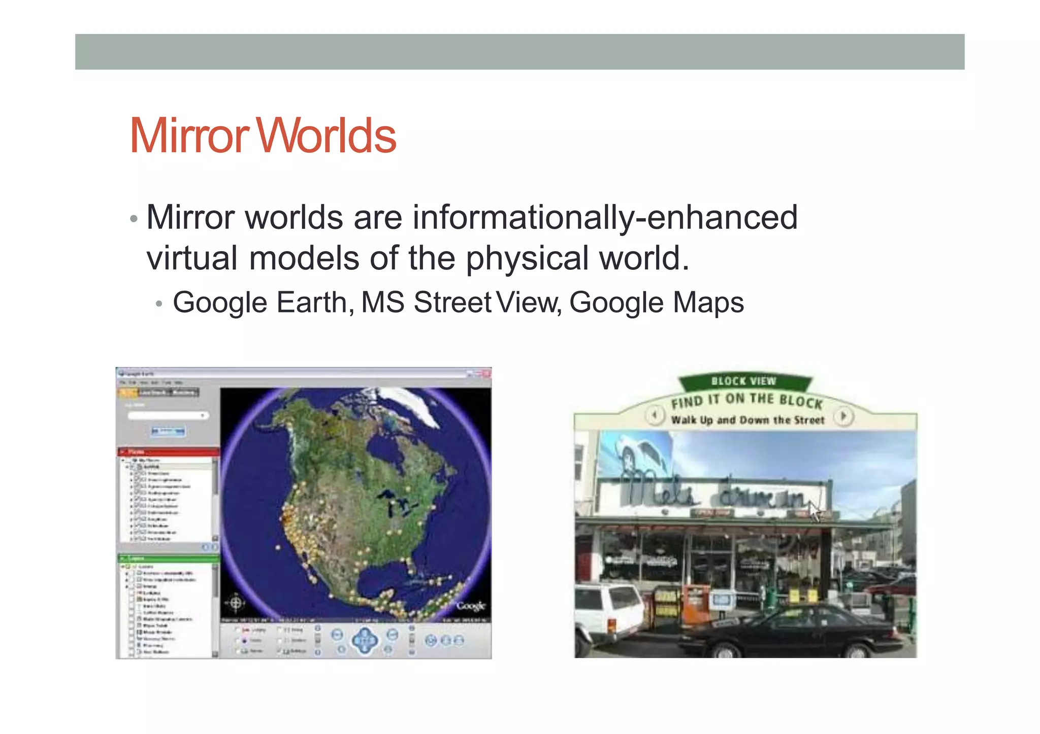 MirrorWorlds
• Mirror worlds are informationally-enhanced
virtual models of the physical world.
• Google Earth, MS StreetView, Google Maps
 