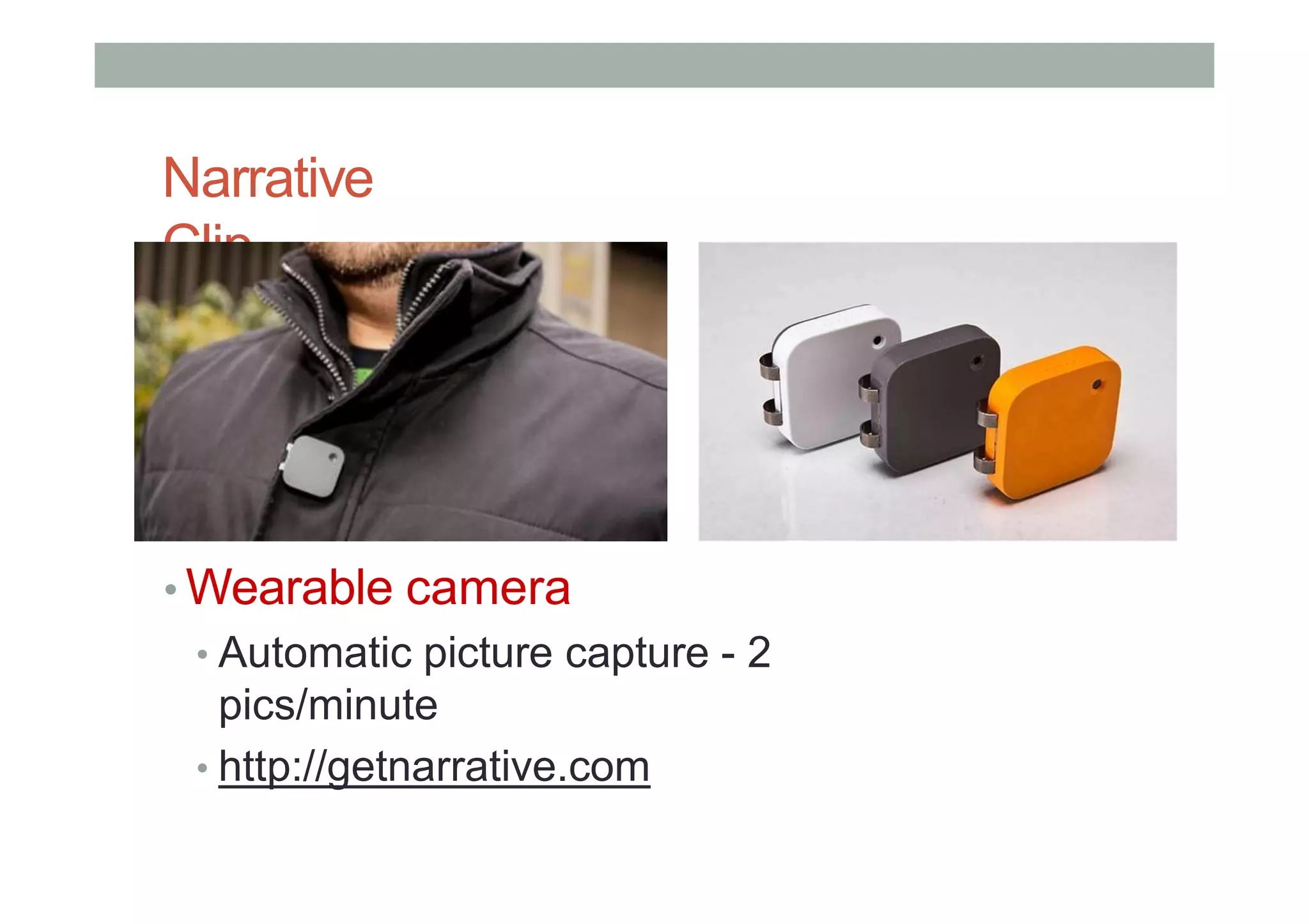 Narrative
Clip
• Wearable camera
• Automatic picture capture - 2
pics/minute
• http://getnarrative.com
 