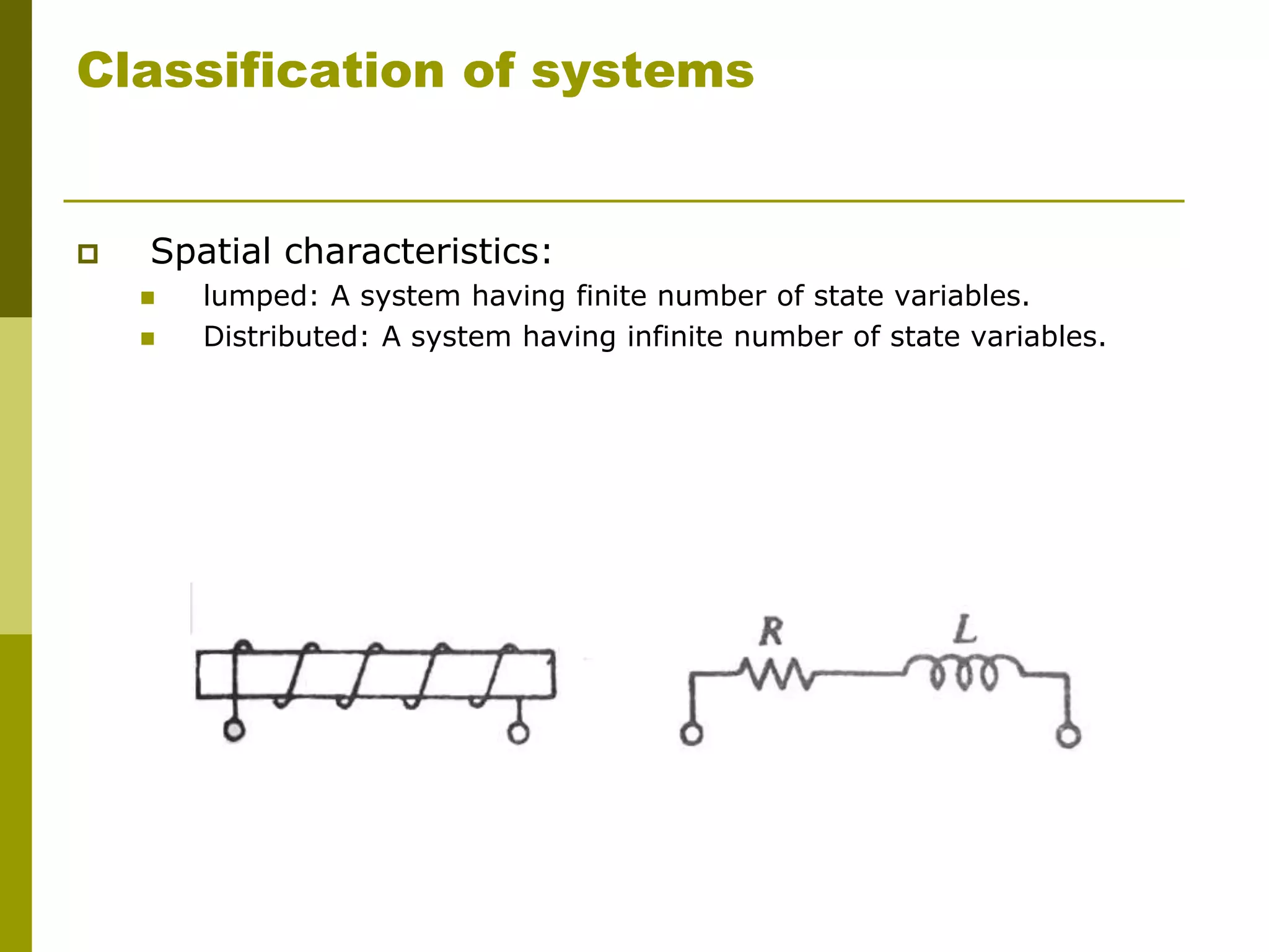 Classification of systems
 Spatial characteristics:
 lumped: A system having finite number of state variables.
 Distributed: A system having infinite number of state variables.
 