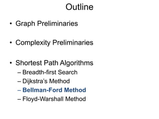 • Graph Preliminaries
• Complexity Preliminaries
• Shortest Path Algorithms
– Breadth-first Search
– Dijkstra’s Method
– Bellman-Ford Method
– Floyd-Warshall Method
Outline
 