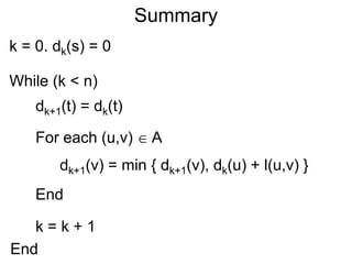 Summary
k = 0. dk(s) = 0
While (k < n)
End
k = k + 1
dk+1(v) = min { dk+1(v), dk(u) + l(u,v) }
dk+1(t) = dk(t)
For each (u,v)  A
End
 