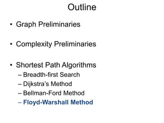 • Graph Preliminaries
• Complexity Preliminaries
• Shortest Path Algorithms
– Breadth-first Search
– Dijkstra’s Method
– Bellman-Ford Method
– Floyd-Warshall Method
Outline
 