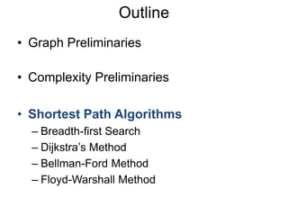 • Graph Preliminaries
• Complexity Preliminaries
• Shortest Path Algorithms
– Breadth-first Search
– Dijkstra’s Method
– Bellman-Ford Method
– Floyd-Warshall Method
Outline
 