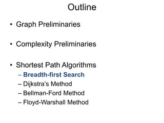 • Graph Preliminaries
• Complexity Preliminaries
• Shortest Path Algorithms
– Breadth-first Search
– Dijkstra’s Method
– Bellman-Ford Method
– Floyd-Warshall Method
Outline
 