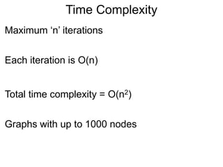 Time Complexity
Maximum ‘n’ iterations
Each iteration is O(n)
Total time complexity = O(n2)
Graphs with up to 1000 nodes
 