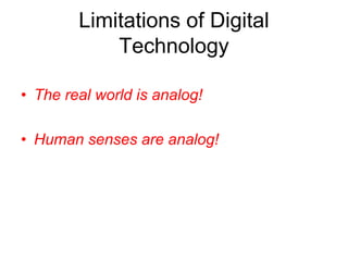 Limitations of Digital
Technology
• The real world is analog!
• Human senses are analog!
 