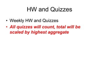 HW and Quizzes
• Weekly HW and Quizzes
• All quizzes will count, total will be
scaled by highest aggregate
 