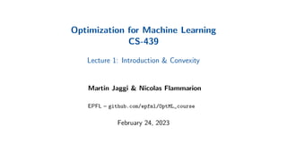 Optimization for Machine Learning
CS-439
Lecture 1: Introduction & Convexity
Martin Jaggi & Nicolas Flammarion
EPFL – github.com/epfml/OptML_course
February 24, 2023
 