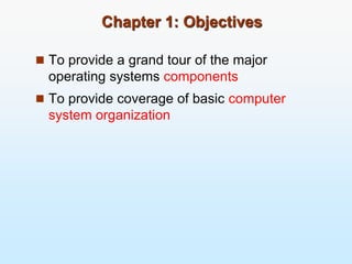 Chapter 1: Objectives
 To provide a grand tour of the major
operating systems components
 To provide coverage of basic computer
system organization
 