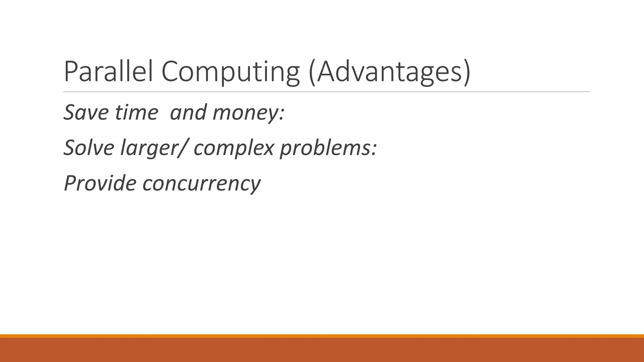 Parallel Computing (Advantages)
Save time and money:
Solve larger/ complex problems:
Provide concurrency
 
