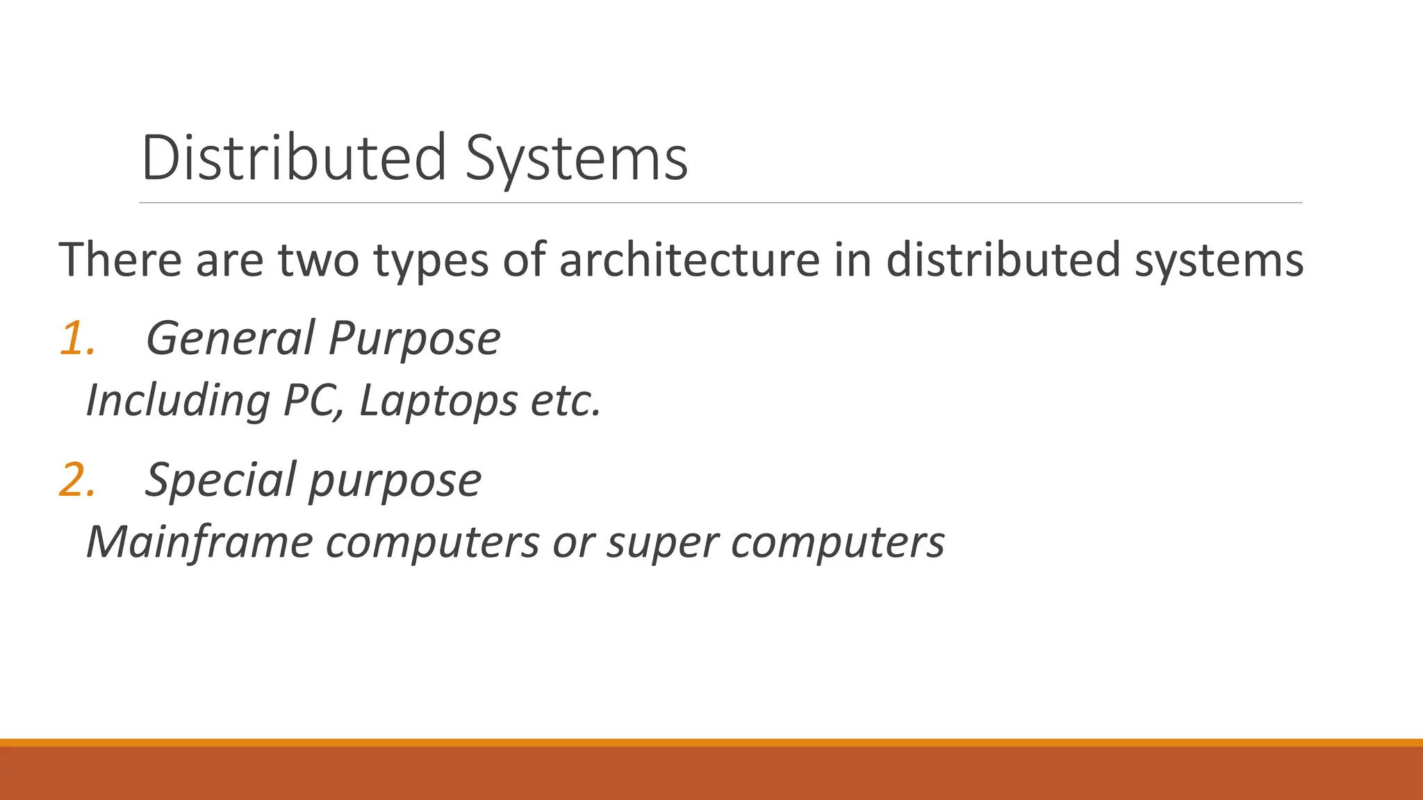 Distributed Systems
There are two types of architecture in distributed systems
1. General Purpose
Including PC, Laptops etc.
2. Special purpose
Mainframe computers or super computers
 