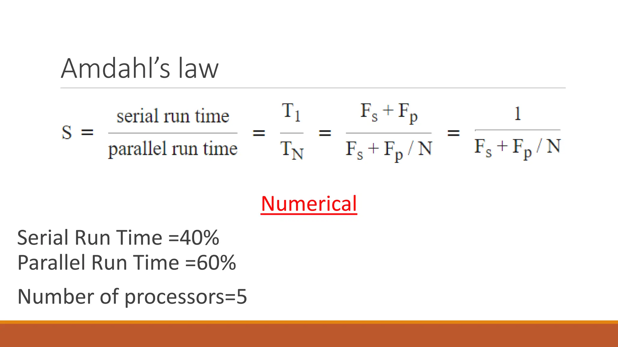 Amdahl’s law
Numerical
Serial Run Time =40%
Parallel Run Time =60%
Number of processors=5
 