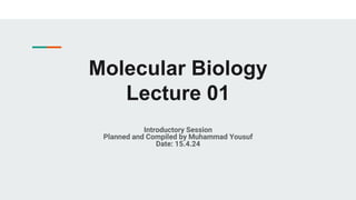 Molecular Biology
Lecture 01
Introductory Session
Planned and Compiled by Muhammad Yousuf
Date: 15.4.24
 