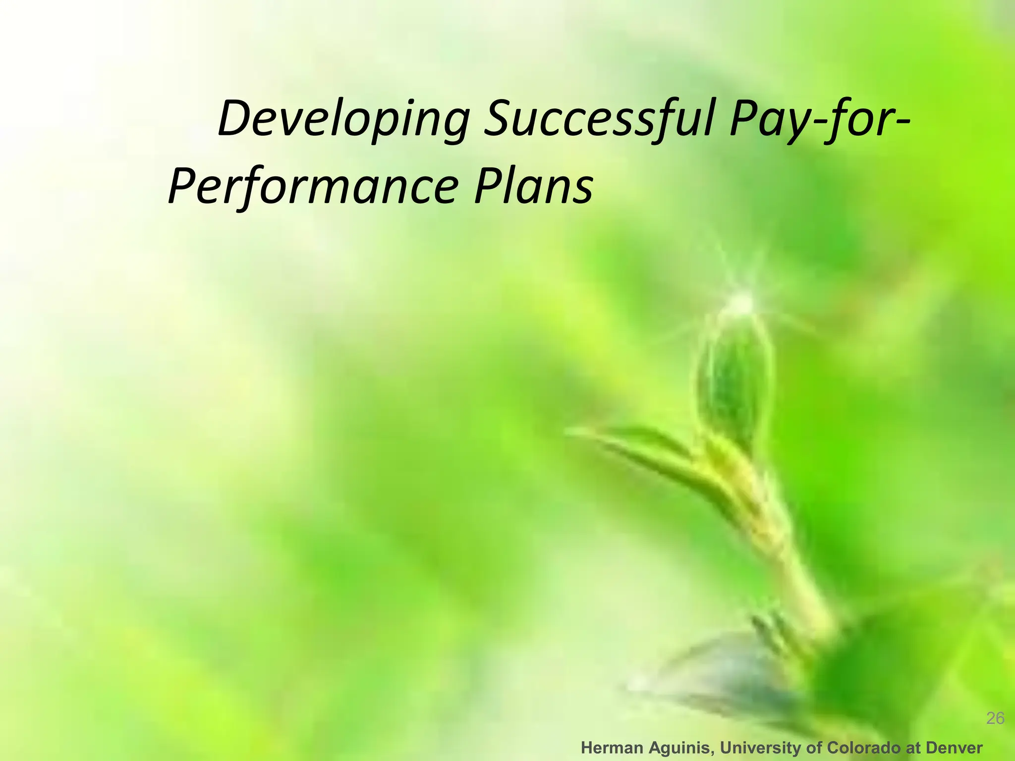 26
Herman Aguinis, University of Colorado at Denver
Developing Successful Pay-for-
Performance Plans
 
