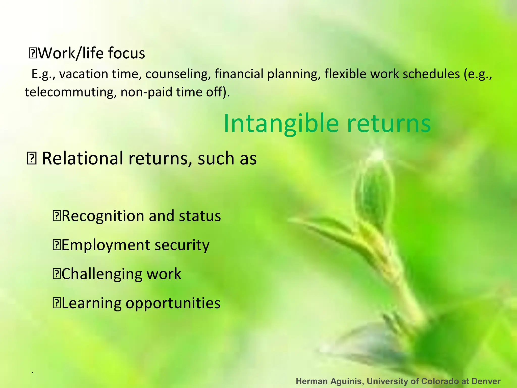 .
Herman Aguinis, University of Colorado at Denver
E.g., vacation time, counseling, financial planning, flexible work schedules (e.g.,
telecommuting, non-paid time off).
Intangible returns
 