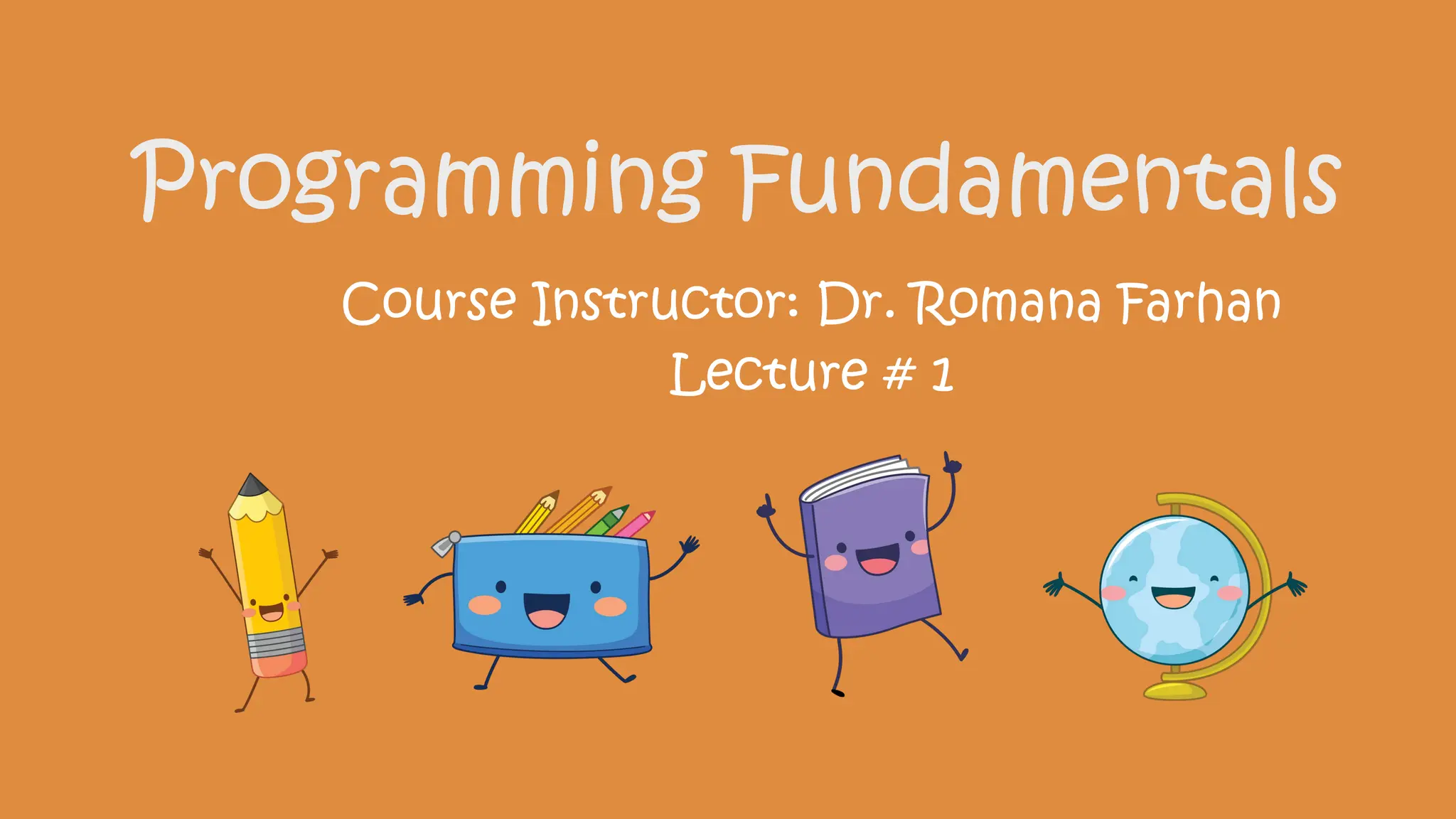 Programming Fundamentals
Course Instructor: Dr. Romana Farhan
Lecture # 1
 