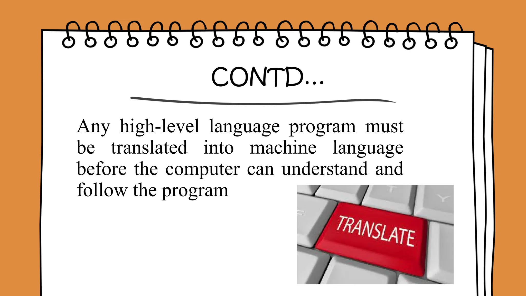 CONTD…
Any high-level language program must
be translated into machine language
before the computer can understand and
follow the program
 