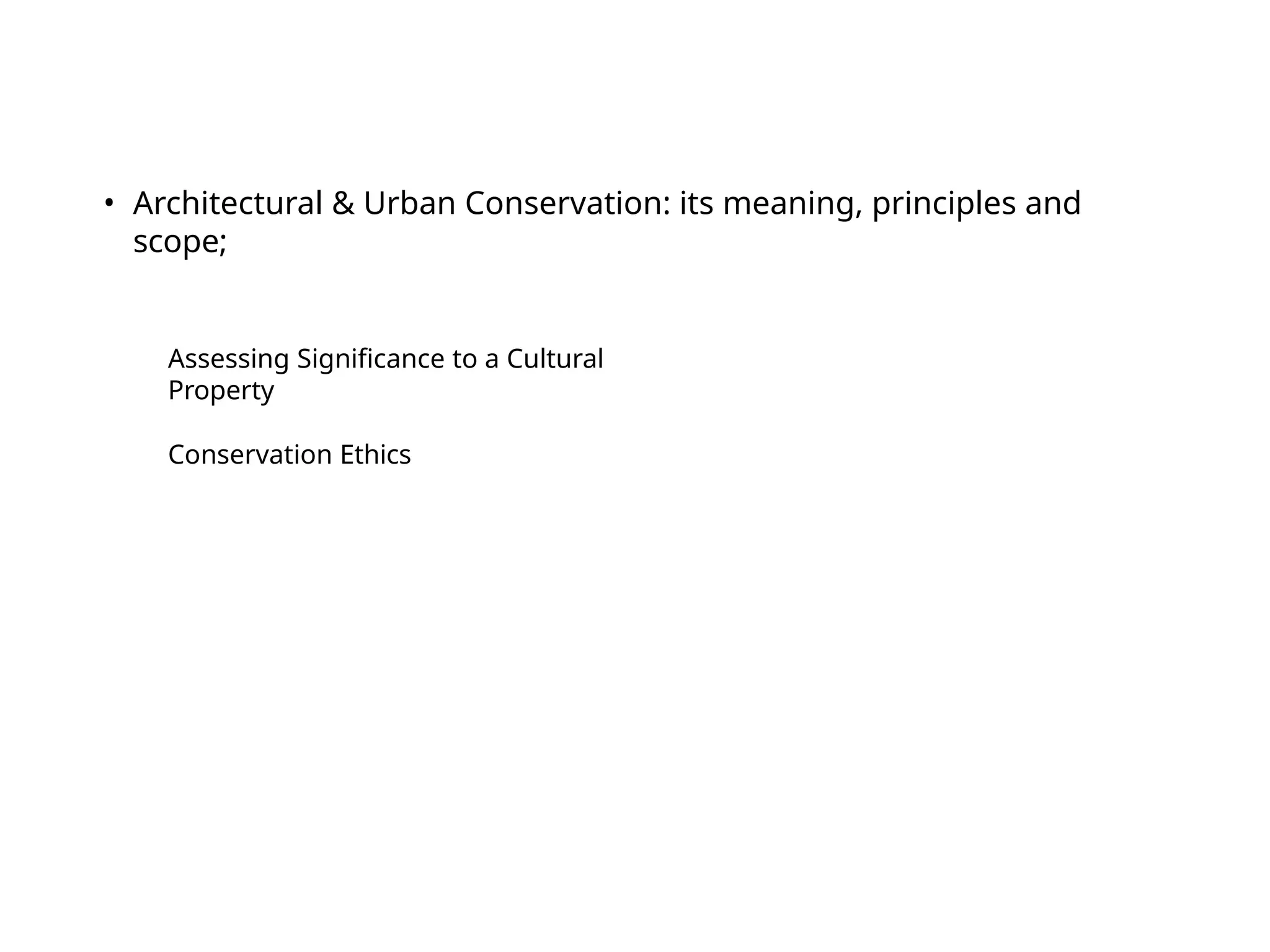Assessing Significance to a Cultural
Property
Conservation Ethics
• Architectural & Urban Conservation: its meaning, principles and
scope;
 