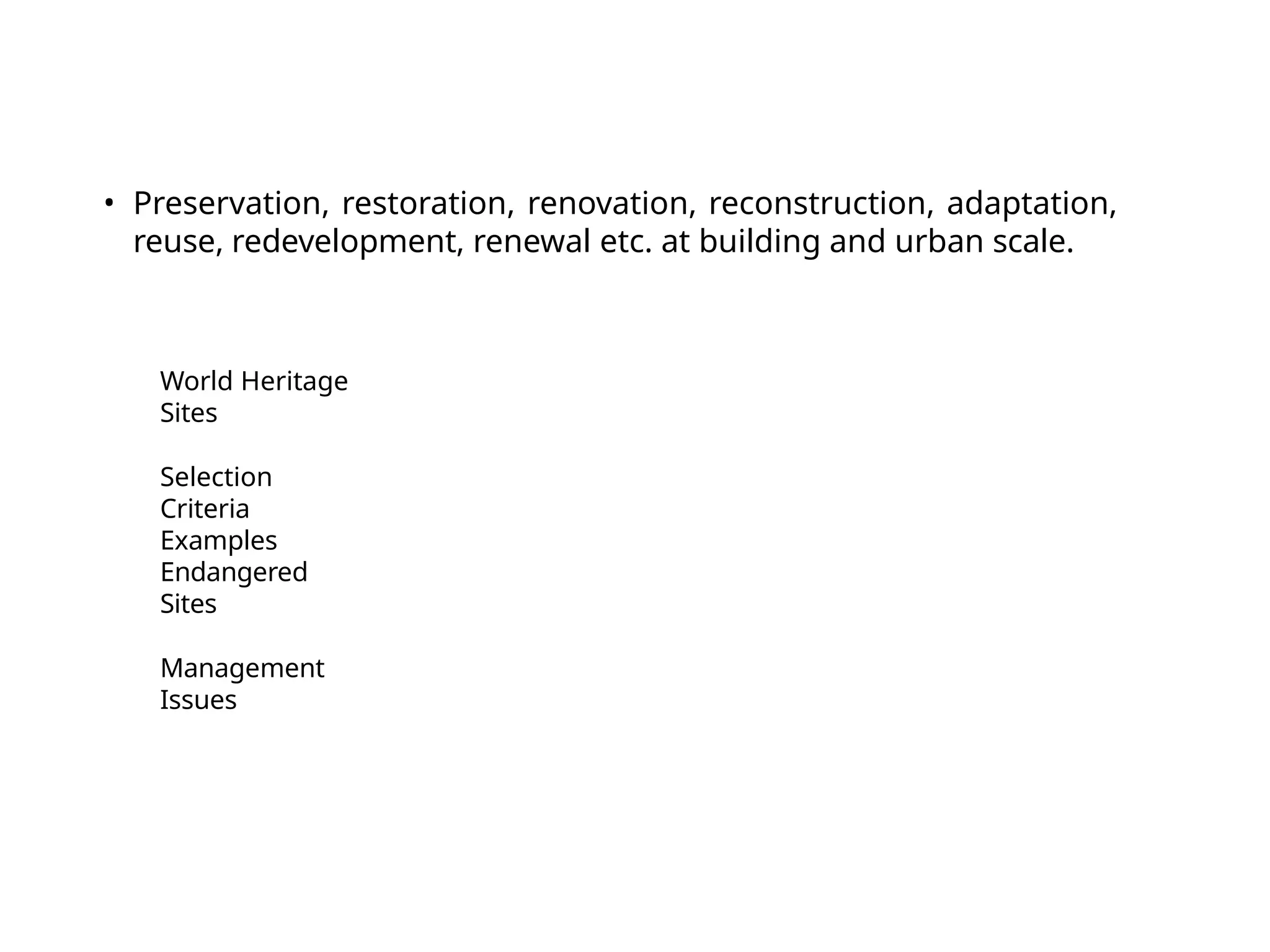 World Heritage
Sites
Selection
Criteria
Examples
Endangered
Sites
Management
Issues
• Preservation, restoration, renovation, reconstruction, adaptation,
reuse, redevelopment, renewal etc. at building and urban scale.
 