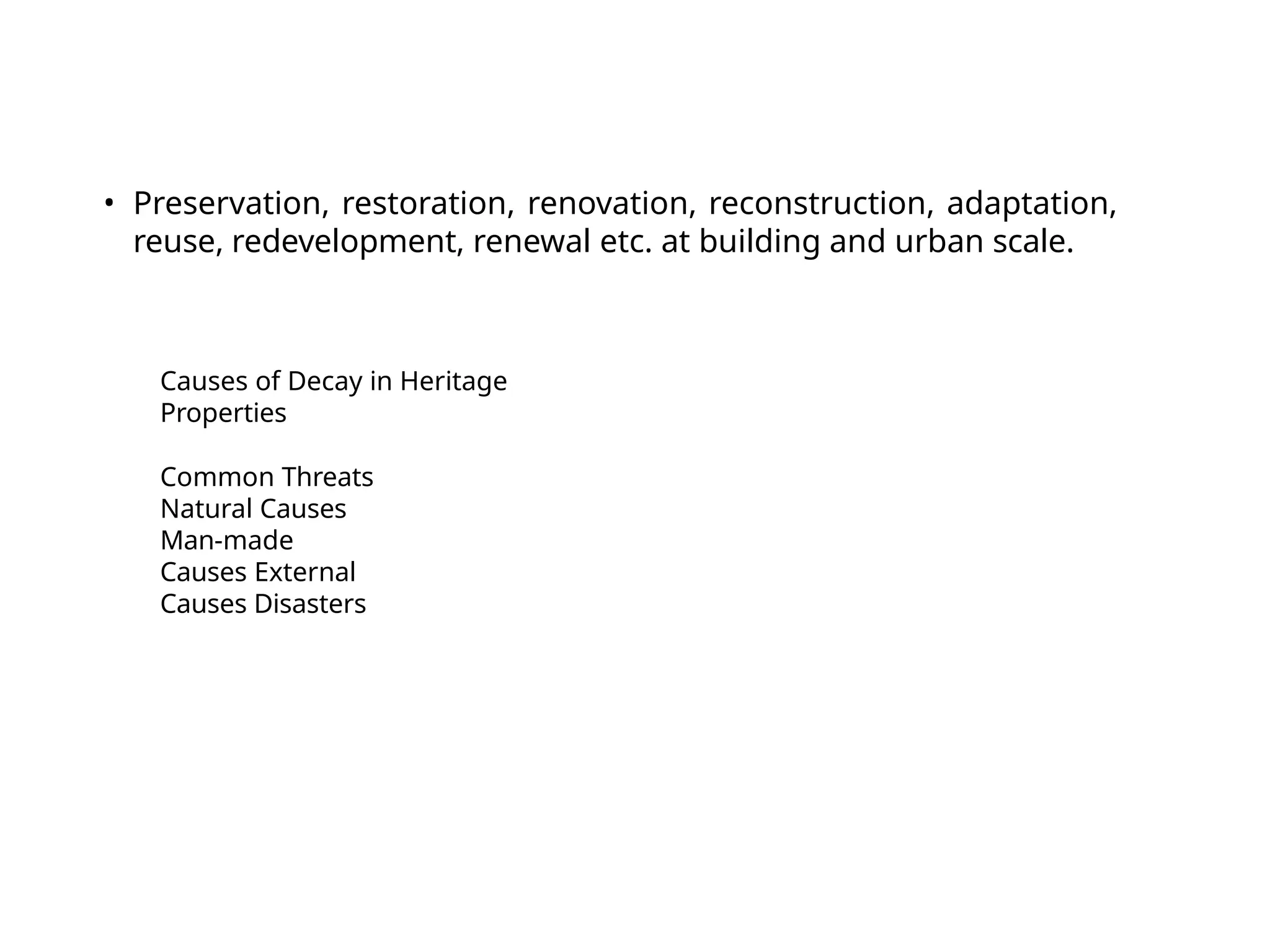Causes of Decay in Heritage
Properties
Common Threats
Natural Causes
Man-made
Causes External
Causes Disasters
• Preservation, restoration, renovation, reconstruction, adaptation,
reuse, redevelopment, renewal etc. at building and urban scale.
 